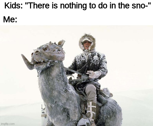 GET OUT THE TAUNTAUNS LETS GO | Kids: "There is nothing to do in the sno-"; Me: | image tagged in han solo hoth snow,star wars | made w/ Imgflip meme maker