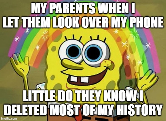 Helicopter Parents be like | MY PARENTS WHEN I LET THEM LOOK OVER MY PHONE; LITTLE DO THEY KNOW I DELETED MOST OF MY HISTORY | image tagged in memes,imagination spongebob | made w/ Imgflip meme maker