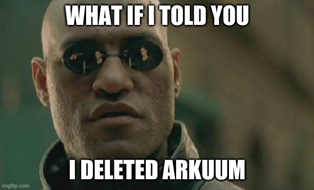 it was me | WHAT IF I TOLD YOU; I DELETED ARKUUM | image tagged in memes,matrix morpheus | made w/ Imgflip meme maker