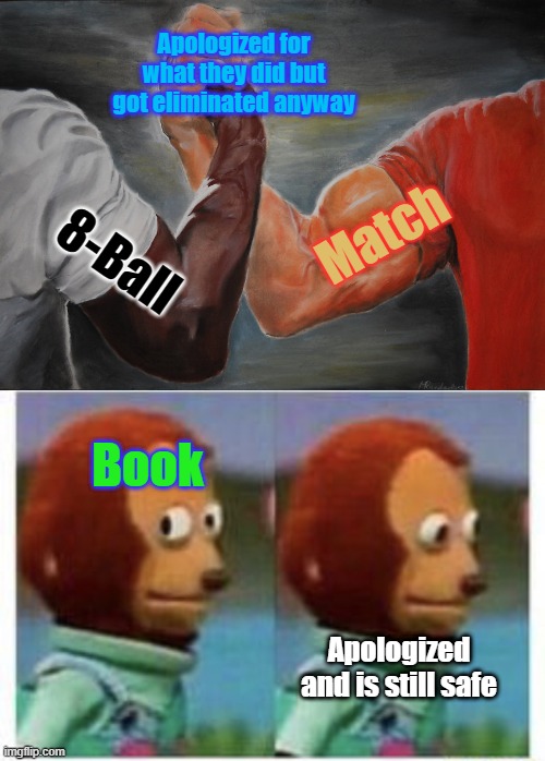 They deserved better | Apologized for what they did but got eliminated anyway; Match; 8-Ball; Book; Apologized and is still safe | image tagged in memes,epic handshake,side eye teddy,bfb | made w/ Imgflip meme maker