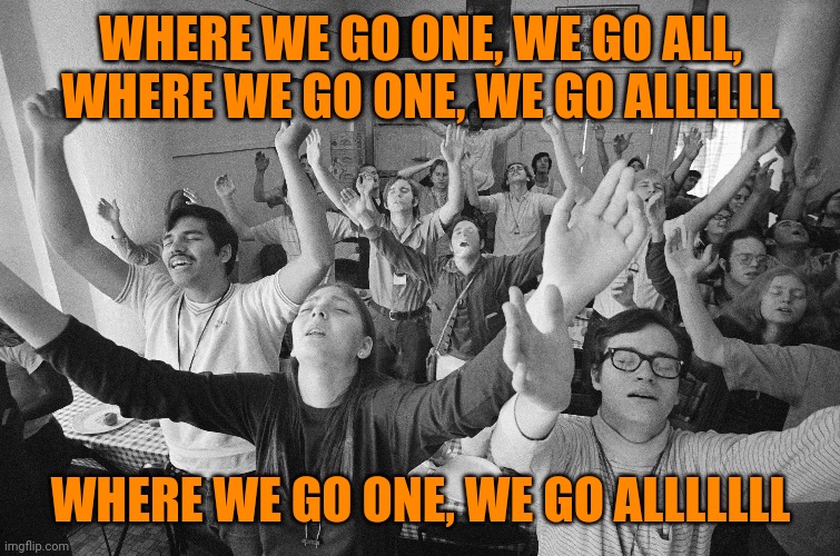 WHERE WE GO ONE, WE GO ALL, WHERE WE GO ONE, WE GO ALLLLLL WHERE WE GO ONE, WE GO ALLLLLLL | made w/ Imgflip meme maker