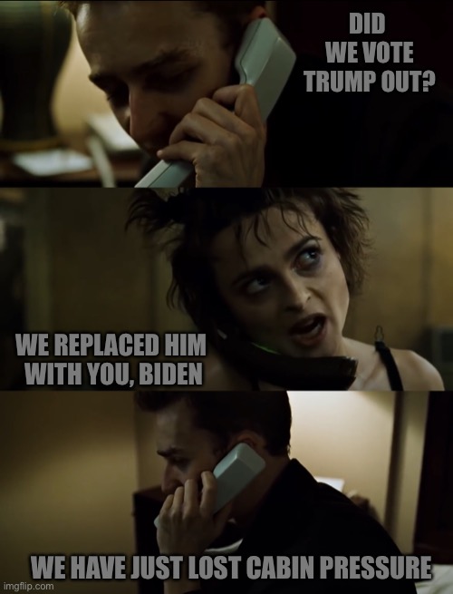 We have just lost cabin pressure | DID 
WE VOTE TRUMP OUT? WE REPLACED HIM 
WITH YOU, BIDEN; WE HAVE JUST LOST CABIN PRESSURE | image tagged in fightclub,fight club,we have just lost cabin pressure | made w/ Imgflip meme maker