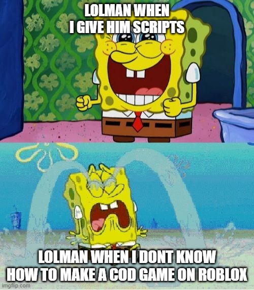 lmao | LOLMAN WHEN I GIVE HIM SCRIPTS; LOLMAN WHEN I DONT KNOW HOW TO MAKE A COD GAME ON ROBLOX | image tagged in spongebob happy and sad | made w/ Imgflip meme maker