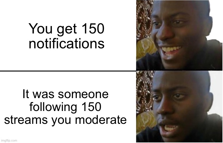 LOL | You get 150 notifications; It was someone following 150 streams you moderate | image tagged in disappointed black guy,imgflip | made w/ Imgflip meme maker