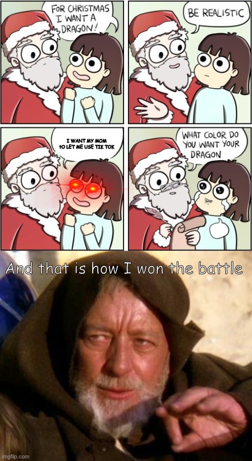 I WANT MY MOM tO LET ME USE TIK TOK; And that is how I won the battle | image tagged in for christmas i want a dragon,obi wan kenobi jedi mind trick | made w/ Imgflip meme maker