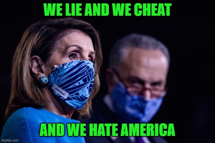 Democrats | WE LIE AND WE CHEAT; AND WE HATE AMERICA | image tagged in liars,cheaters,democrats,pelosi,schumer | made w/ Imgflip meme maker