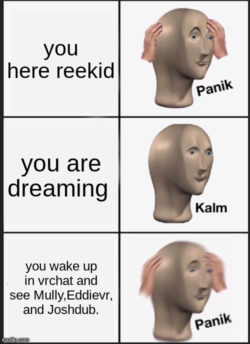 Panik Kalm Panik Meme | you here reekid; you are dreaming; you wake up in vrchat and see Mully,Eddievr, and Joshdub. | image tagged in memes,panik kalm panik | made w/ Imgflip meme maker