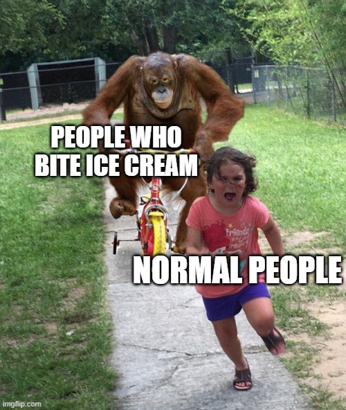 Orangutan chasing girl on a tricycle | PEOPLE WHO BITE ICE CREAM; NORMAL PEOPLE | image tagged in orangutan chasing girl on a tricycle | made w/ Imgflip meme maker