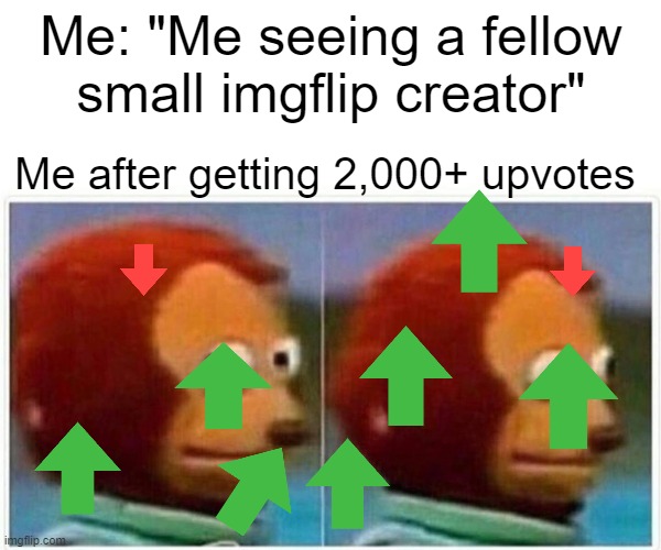 you saw nothing | Me: "Me seeing a fellow small imgflip creator"; Me after getting 2,000+ upvotes | image tagged in memes,monkey puppet | made w/ Imgflip meme maker