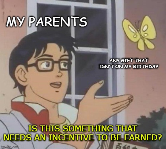 Is This A Pigeon | MY PARENTS; ANY GIFT THAT ISN'T ON MY BIRTHDAY; IS THIS SOMETHING THAT NEEDS AN INCENTIVE TO BE EARNED? | image tagged in memes,is this a pigeon | made w/ Imgflip meme maker