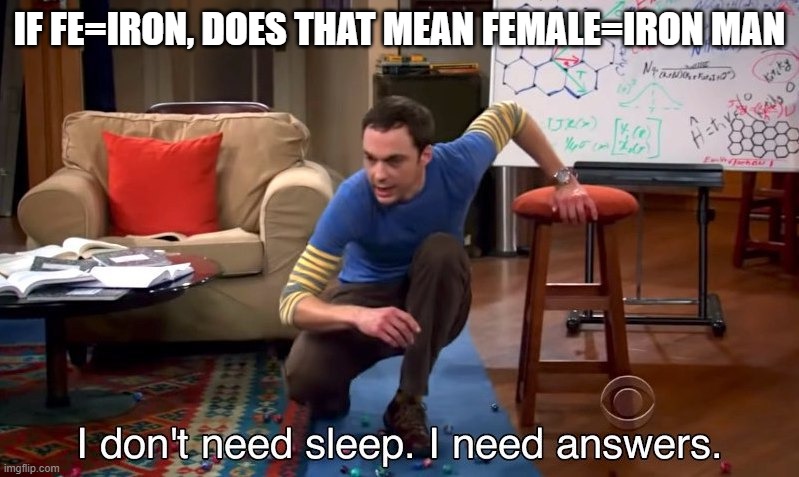 Science meme | IF FE=IRON, DOES THAT MEAN FEMALE=IRON MAN | image tagged in i don't need sleep i need answers | made w/ Imgflip meme maker