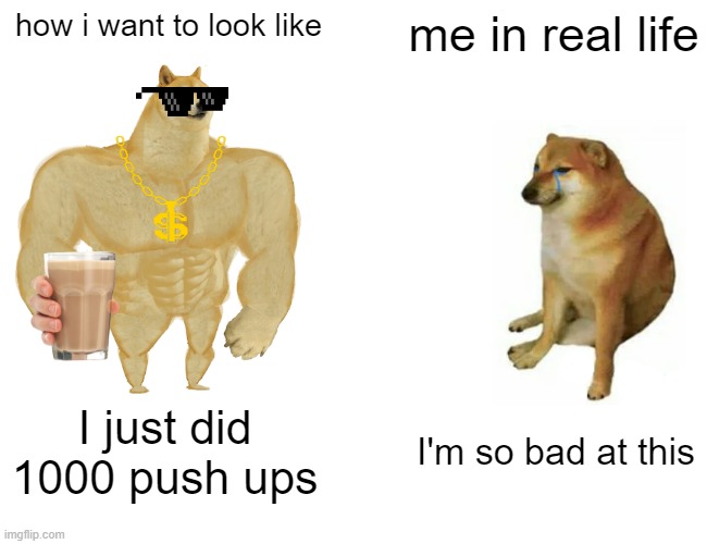 Buff Doge vs. Cheems | how i want to look like; me in real life; I just did 1000 push ups; I'm so bad at this | image tagged in memes,buff doge vs cheems | made w/ Imgflip meme maker