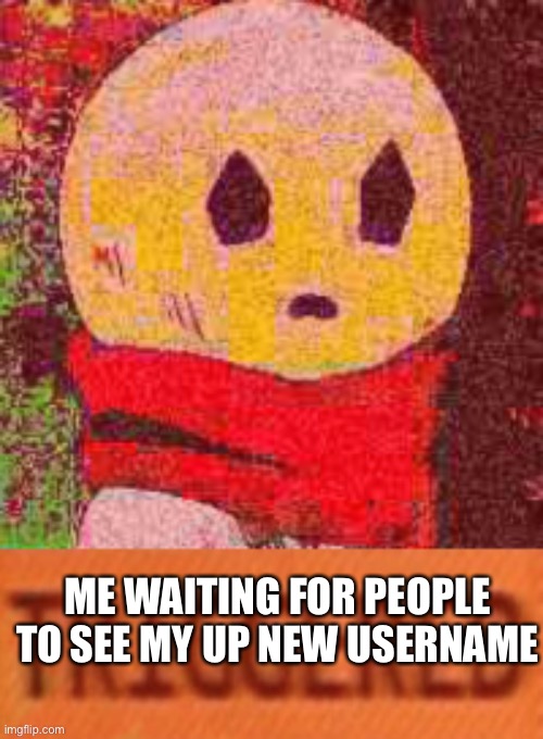 Triggered Eddie | ME WAITING FOR PEOPLE TO SEE MY UP NEW USERNAME | image tagged in triggered eddie | made w/ Imgflip meme maker