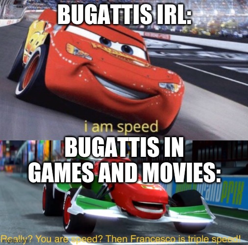 True af! | BUGATTIS IRL:; BUGATTIS IN GAMES AND MOVIES: | image tagged in i am speed but triple speed | made w/ Imgflip meme maker