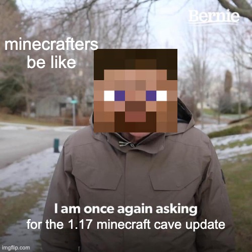 Bernie I Am Once Again Asking For Your Support | minecrafters be like; for the 1.17 minecraft cave update | image tagged in memes,bernie i am once again asking for your support,minecraft | made w/ Imgflip meme maker