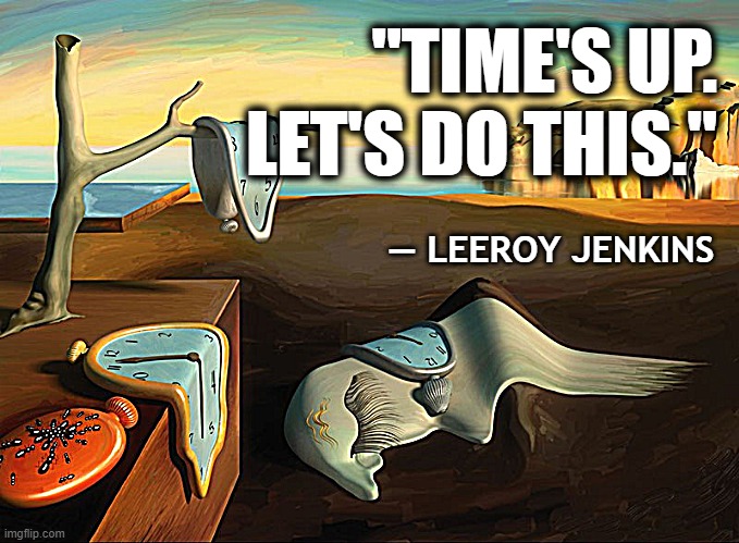 Leeroy Dali | "TIME'S UP.
LET'S DO THIS."; — LEEROY JENKINS | image tagged in leeroy jenkins | made w/ Imgflip meme maker