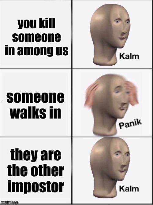Reverse kalm panik | you kill someone in among us; someone walks in; they are the other impostor | image tagged in reverse kalm panik | made w/ Imgflip meme maker