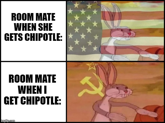 my food. our food | ROOM MATE WHEN SHE GETS CHIPOTLE:; ROOM MATE WHEN I GET CHIPOTLE: | image tagged in capitalist and communist | made w/ Imgflip meme maker