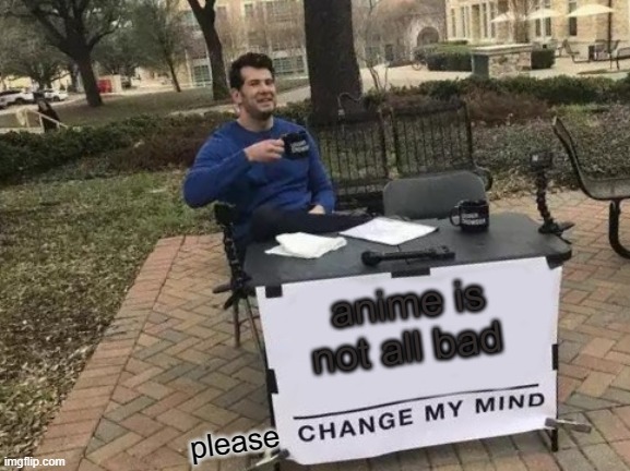 anime is not all bad | anime is not all bad; please | image tagged in memes,change my mind,anime | made w/ Imgflip meme maker