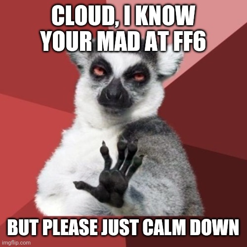 Chill Out Lemur | CLOUD, I KNOW YOUR MAD AT FF6; BUT PLEASE JUST CALM DOWN | image tagged in memes,chill out lemur,cloud,free for all,calm down,keep calm | made w/ Imgflip meme maker