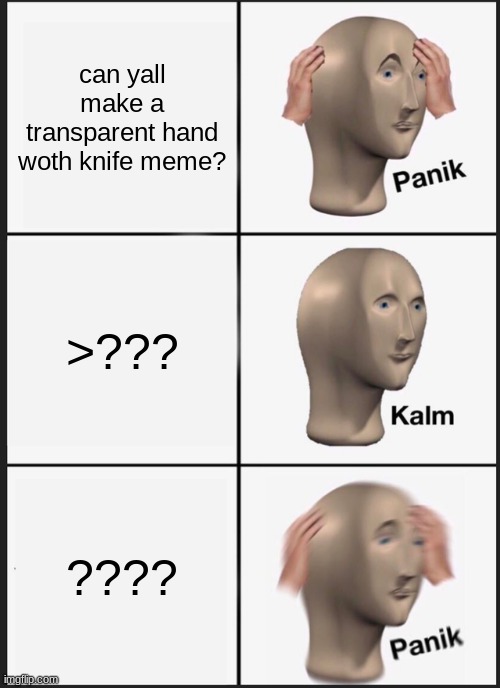 Panik Kalm Panik | can yall make a transparent hand woth knife meme? >??? ???? | image tagged in memes,panik kalm panik | made w/ Imgflip meme maker