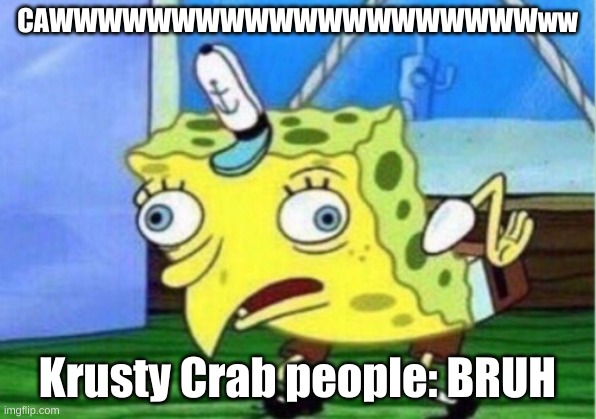 SMONGEBIRD | CAWWWWWWWWWWWWWWWWWWWWww; Krusty Crab people: BRUH | image tagged in memes,mocking spongebob | made w/ Imgflip meme maker
