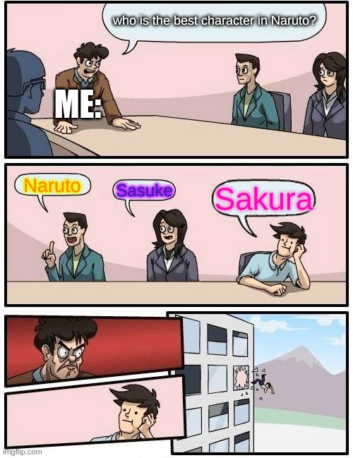 Naruto | who is the best character in Naruto? ME:; Naruto; Sasuke; Sakura | image tagged in memes,boardroom meeting suggestion | made w/ Imgflip meme maker