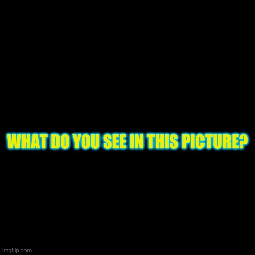 Reeeeee | WHAT DO YOU SEE IN THIS PICTURE? | image tagged in memes,blank transparent square,funny,wow look nothing,still nothing,i can't find it | made w/ Imgflip meme maker