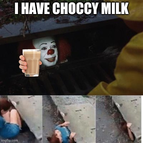 pennywise in sewer | I HAVE CHOCCY MILK | image tagged in pennywise in sewer | made w/ Imgflip meme maker