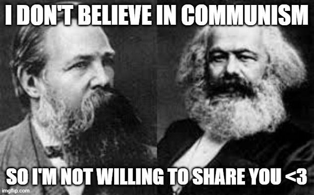 Love, communism | I DON'T BELIEVE IN COMMUNISM; SO I'M NOT WILLING TO SHARE YOU <3 | image tagged in political meme | made w/ Imgflip meme maker