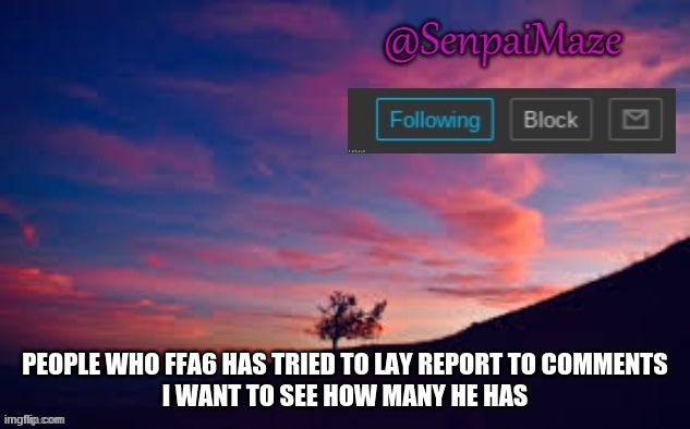 sunset | PEOPLE WHO FFA6 HAS TRIED TO LAY REPORT TO COMMENTS
I WANT TO SEE HOW MANY HE HAS | image tagged in sunset | made w/ Imgflip meme maker