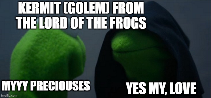 evil kermis | KERMIT (GOLEM) FROM THE LORD OF THE FROGS; YES MY, LOVE; MYYY PRECIOUSES | image tagged in memes,evil kermit | made w/ Imgflip meme maker