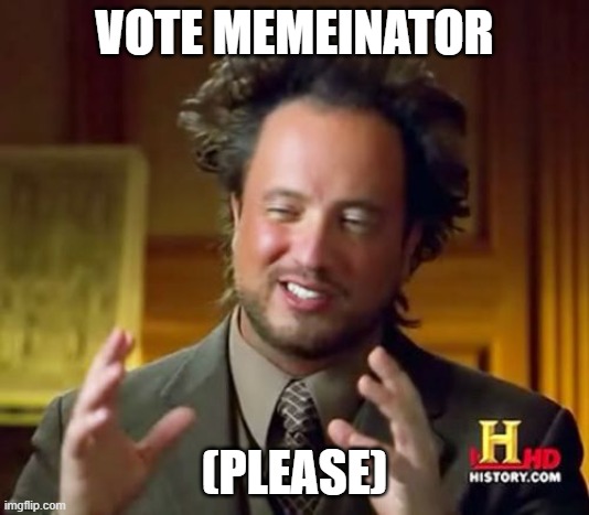 plz. | VOTE MEMEINATOR; (PLEASE) | image tagged in memes,ancient aliens | made w/ Imgflip meme maker