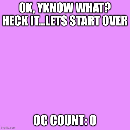I have deleted all mah oc’s *except alwayzbread, he’s an OG* | OK, YKNOW WHAT? HECK IT...LETS START OVER; OC COUNT: 0 | image tagged in memes,blank transparent square | made w/ Imgflip meme maker