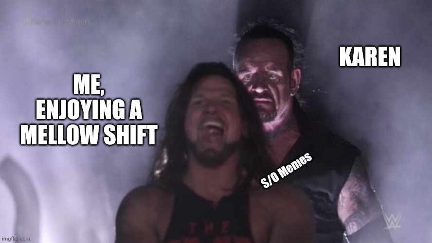 AJ Styles & Undertaker | KAREN; ME, ENJOYING A MELLOW SHIFT; S/O Memes | image tagged in aj styles undertaker | made w/ Imgflip meme maker