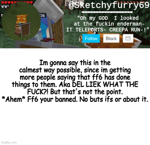 Hate on me if you guys want to my choice is final. | Im gonna say this in the calmest way possible, since im getting more people saying that ff6 has done things to them. Aka DEL LIEK WHAT THE FUCK?! But that's not the point. *Ahem* Ff6 your banned. No buts ifs or about it. | image tagged in clouds minecraft temp | made w/ Imgflip meme maker