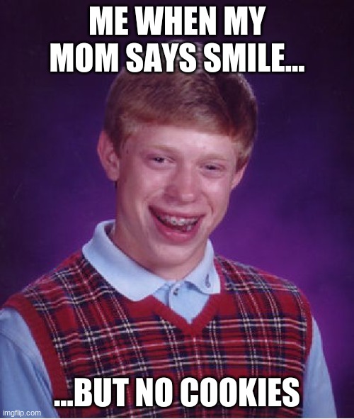 lol | ME WHEN MY MOM SAYS SMILE... ...BUT NO COOKIES | image tagged in memes,bad luck brian | made w/ Imgflip meme maker