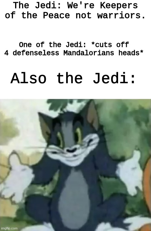 war is wars i guess | The Jedi: We're Keepers of the Peace not warriors. One of the Jedi: *cuts off 4 defenseless Mandalorians heads*; Also the Jedi: | image tagged in shrugging tom,star wars,jedi | made w/ Imgflip meme maker