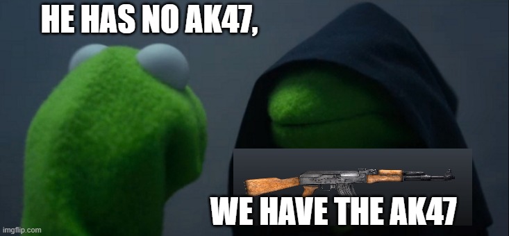 Evil Kermit Meme | HE HAS NO AK47, WE HAVE THE AK47 | image tagged in memes,evil kermit | made w/ Imgflip meme maker