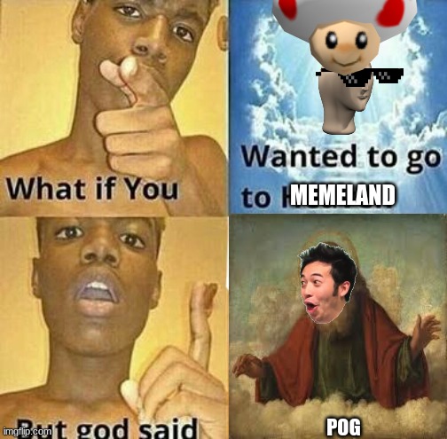pog | MEMELAND; POG | image tagged in what if you wanted to go to heaven,memeland,god pog,god,drip | made w/ Imgflip meme maker