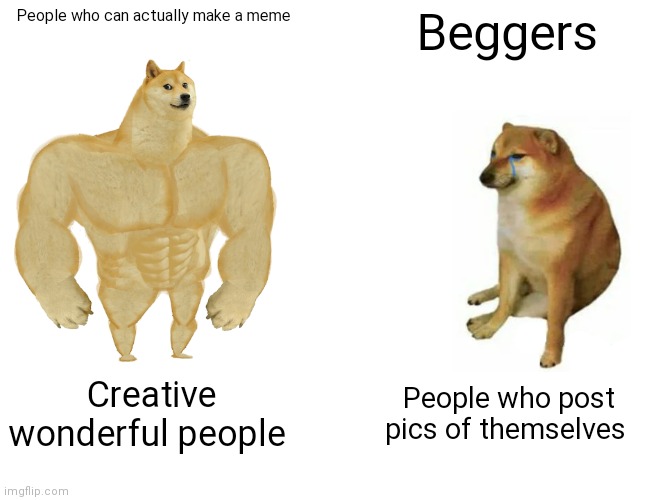 Buff Doge vs. Cheems | People who can actually make a meme; Beggers; Creative wonderful people; People who post pics of themselves | image tagged in memes,buff doge vs cheems | made w/ Imgflip meme maker