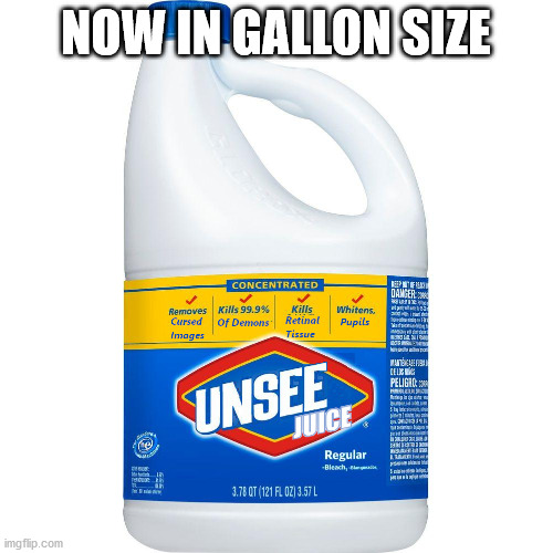 Unsee Juice | NOW IN GALLON SIZE | image tagged in unsee juice | made w/ Imgflip meme maker