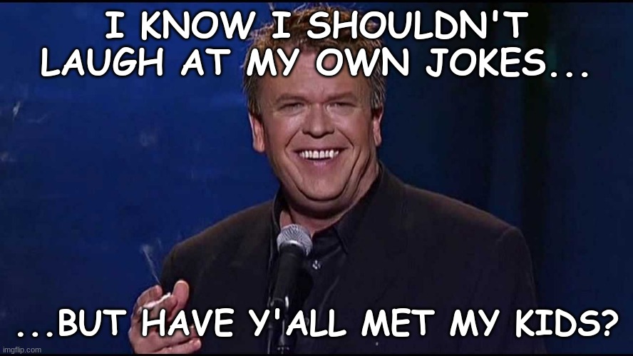 Ron White | I KNOW I SHOULDN'T LAUGH AT MY OWN JOKES... ...BUT HAVE Y'ALL MET MY KIDS? | image tagged in ron white | made w/ Imgflip meme maker