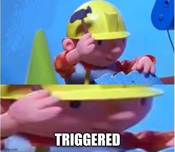 Bob The Builder | TRIGGERED | image tagged in bob the builder | made w/ Imgflip meme maker