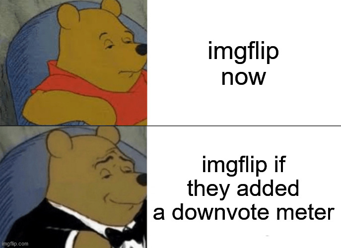 Tuxedo Winnie The Pooh | imgflip now; imgflip if they added a downvote meter | image tagged in memes,tuxedo winnie the pooh | made w/ Imgflip meme maker