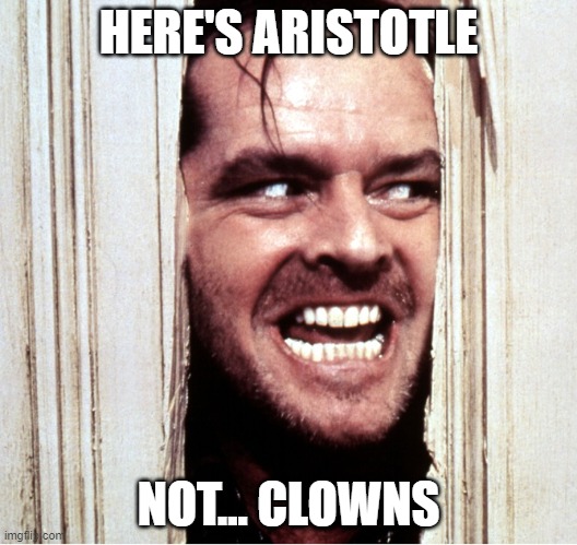 Here's Johny | HERE'S ARISTOTLE; NOT... CLOWNS | image tagged in here's johny | made w/ Imgflip meme maker