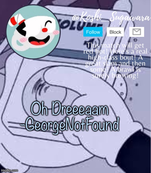 U.U | Oh Dreeeaam
-GeorgeNotFound | image tagged in cuphead template | made w/ Imgflip meme maker