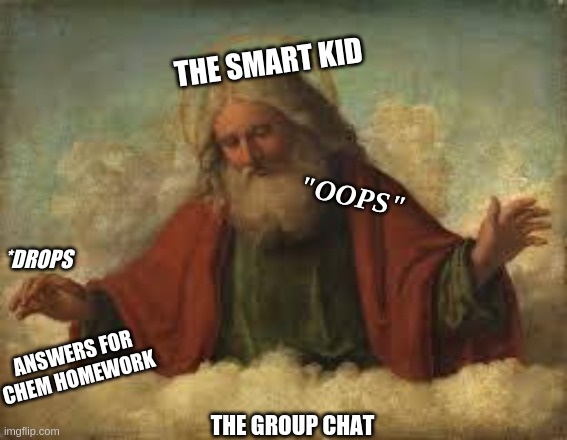 the smart kid problems | THE SMART KID; "OOPS"; *DROPS; ANSWERS FOR CHEM HOMEWORK; THE GROUP CHAT | image tagged in god,oops | made w/ Imgflip meme maker