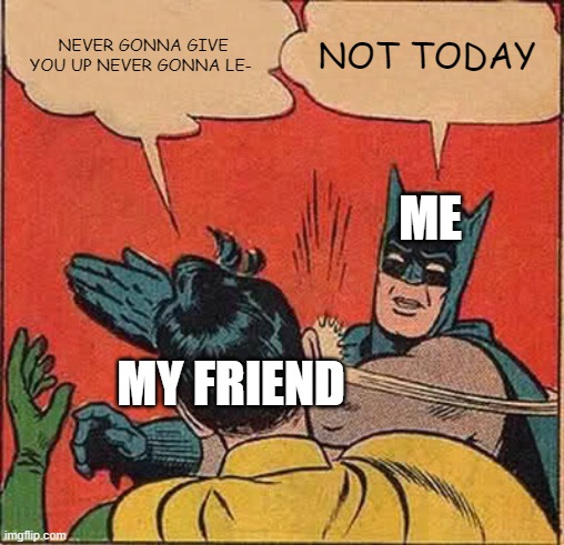 >:) | NEVER GONNA GIVE YOU UP NEVER GONNA LE-; NOT TODAY; ME; MY FRIEND | image tagged in memes,batman slapping robin | made w/ Imgflip meme maker