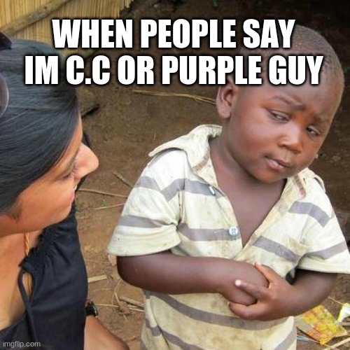 ... | WHEN PEOPLE SAY IM C.C OR PURPLE GUY | image tagged in memes,third world skeptical kid | made w/ Imgflip meme maker